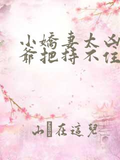 小娇妻太凶了陆爷把持不住短剧全集