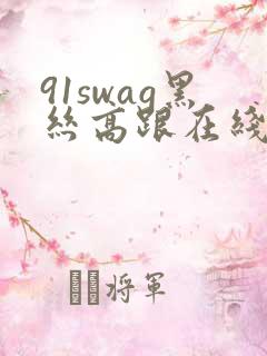 91swag黑丝高跟在线