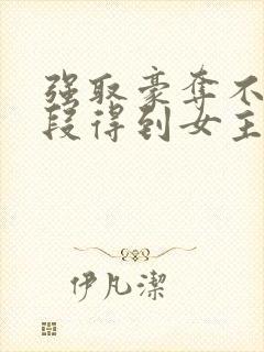 强取豪夺不择手段得到女主