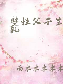 双性父子生子产乳