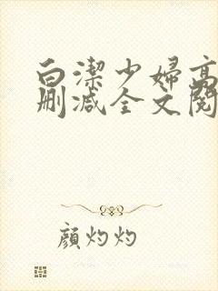 白洁少妇高义无删减全文阅读最新章节