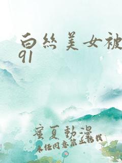 白丝美女被爆操91