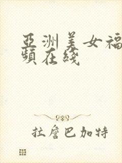 亚洲美女福利视频在线