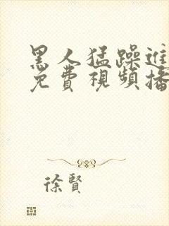 黑人猛躁进女人免费视频播放