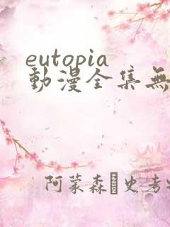 eutopia动漫全集无删减版