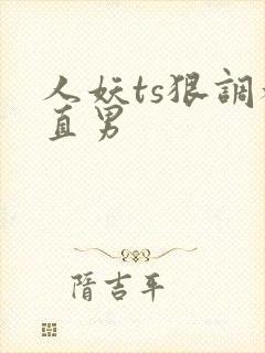 人妖ts狠调教直男