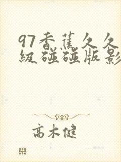 97香蕉久久超级碰碰版影音