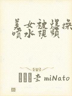 美女被爆操高潮喷水视频