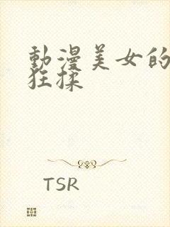 动漫美女的胸被狂揉