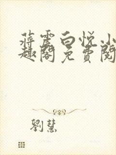 蒋震白悦小说笔趣阁免费阅读无弹窗