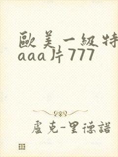欧美一级特黄aaaa片777