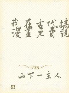 我在古代搞男团漫画免费观看完整版