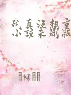 我真没想重生啊小说未删版下载txt