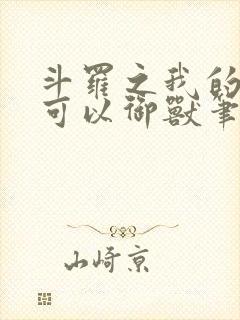 斗罗之我的武魂可以御兽笔趣阁