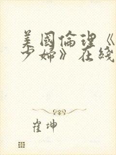 美国伦理《已婚少妇》在线