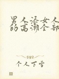 男人添女人下面的高潮全部视频