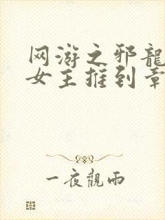 网游之邪龙逆天女主推到章节