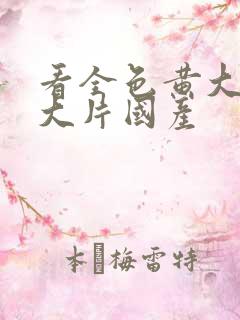 看全色黄大色黄大片国产