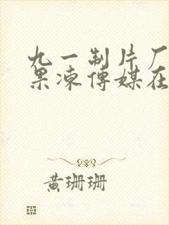 九一制片厂制作果冻传媒在线观看