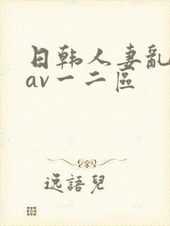 日韩人妻乱码伦av一二区
