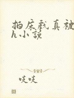 拍床戏真被强肉h小说