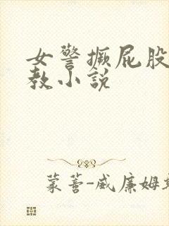 女警撅屁股被调教小说