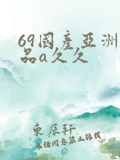 69国产亚洲精品a久久