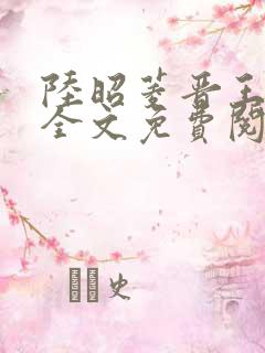 陆昭菱晋王小说全文免费阅读