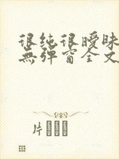 很纯很暧昧小说无弹窗全文免费阅读