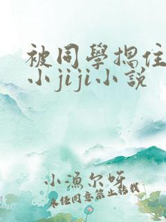 被同学摁住玩弄小jiji小说