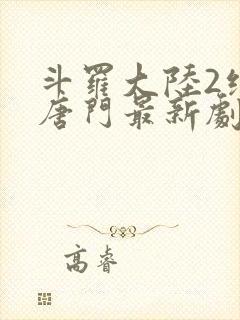 斗罗大陆2绝世唐门最新剧情