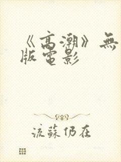 《高潮》无删减版电影