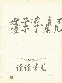 嫂子:我真不是傻子了叶凡小说免费