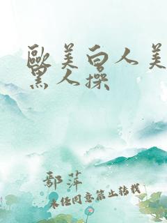 欧美白人美女被黑人操