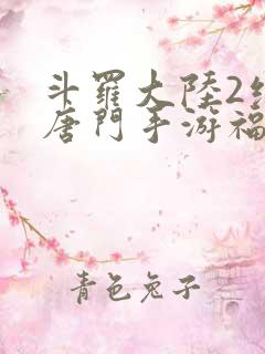 斗罗大陆2绝世唐门手游福利