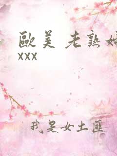 欧美 老熟妇xxxx