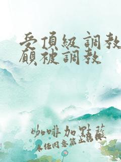 受顶级调教师自愿被调教