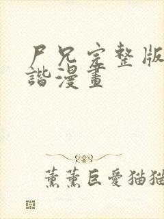 尸兄完整版无和谐漫画