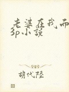 老婆在我面前被3p小说