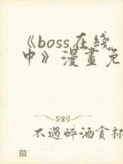 《boss在线中》漫画免费下拉式