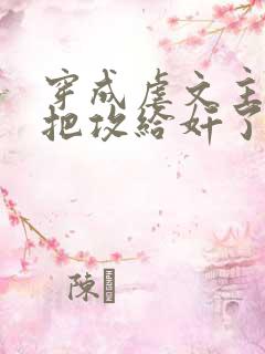 穿成虐文主角受把攻给奸了(