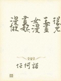 漫画女王从顶流做起漫画免费阅读下拉式