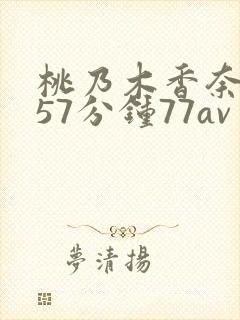 桃乃木香奈被躁57分钟77av