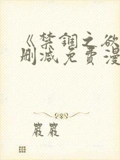 《禁锢之欲》无删减免费漫画