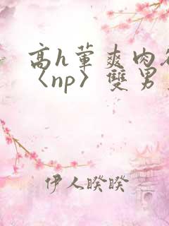 高h荤爽肉欲文〈np〉双男主
