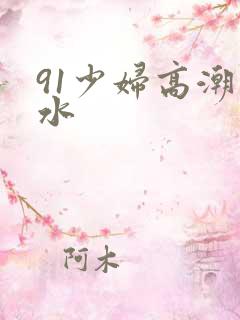 91少妇高潮喷水