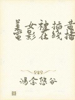 美女被插黄视频电影在线播放