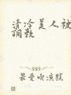 清冷美人被强制调教