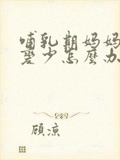 哺乳期妈妈奶水变少怎么办