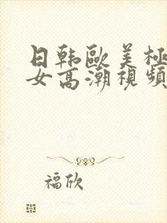 日韩欧美极品美女高潮视频